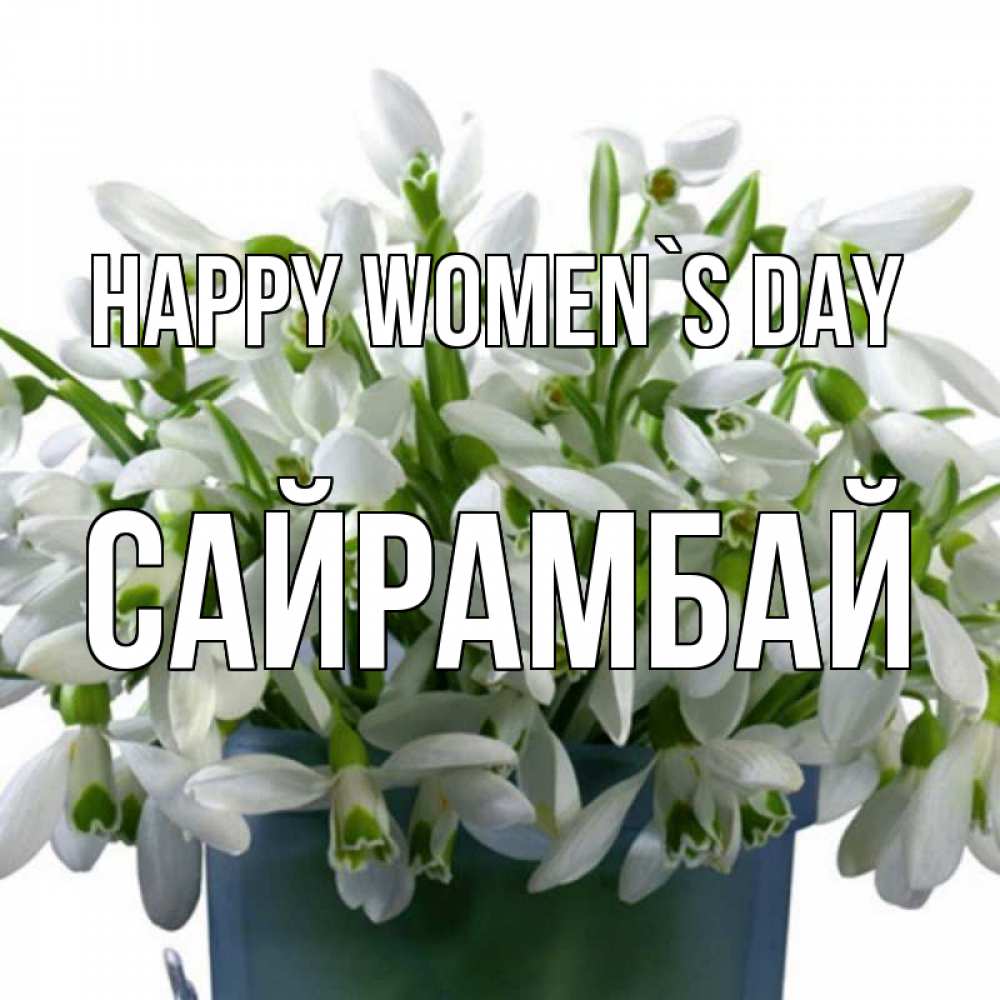 Greetings card с именем, САЙРАМБАЙ happy women`s day цветы к международному женскому дню Greetings with text for free download 